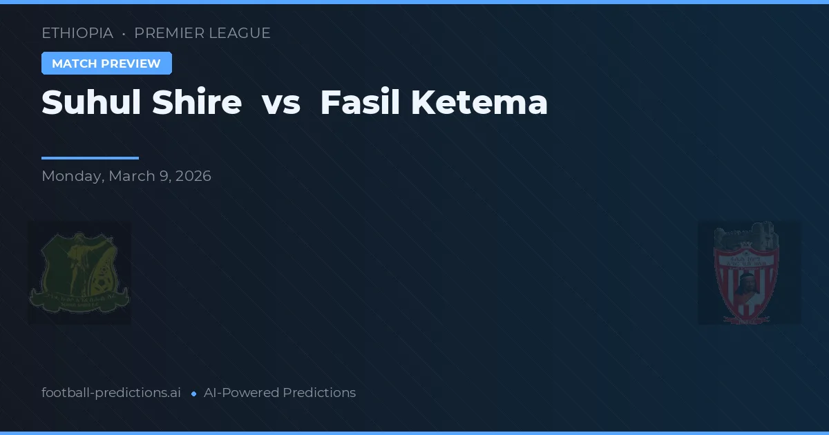 Suhul Shire vs Fasil Ketema — match prediction & preview