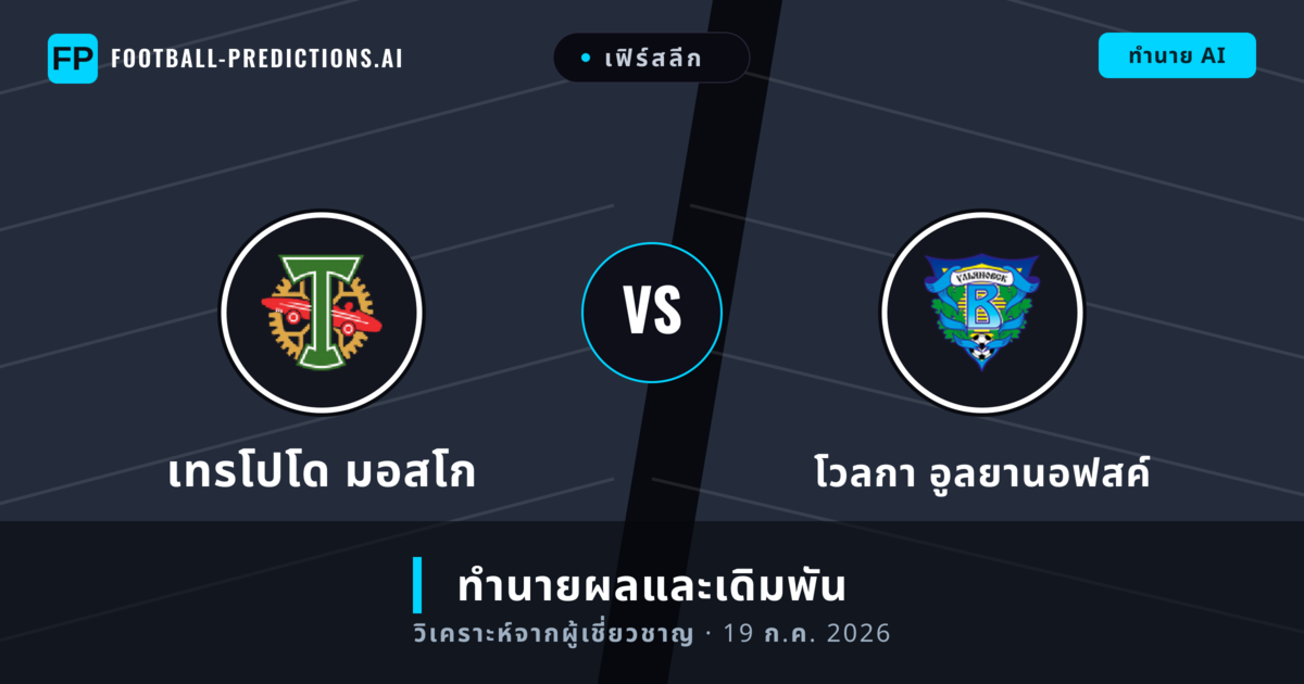 เทรโปโด มอสโก พบ โวลกา อูลยานอฟสค์ — ทำนายผลและพรีวิวการแข่งขัน