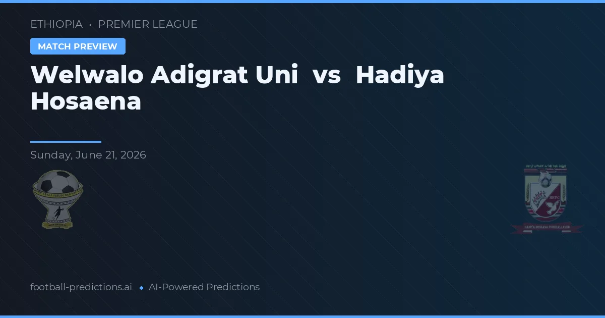 Welwalo Adigrat Uni vs Hadiya Hosaena — dự đoán và xem trước trận đấu