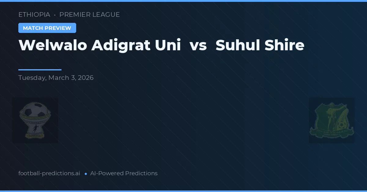 Welwalo Adigrat Uni vs Suhul Shire — match prediction & preview
